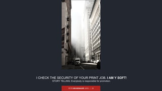 PETR NEUGEBAUER, 2015 | 19
I CHECK THE SECURITY OF YOUR PRINT JOB. I AM Y SOFT!
STORY TELLING: Everybody is responsible for promotion.
 
