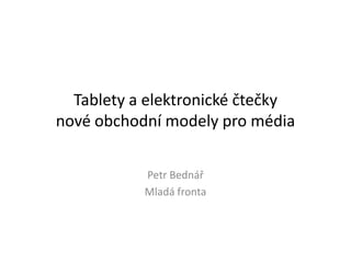 Tablety a elektronické čtečky
nové obchodní modely pro média

           Petr Bednář
           Mladá fronta
 