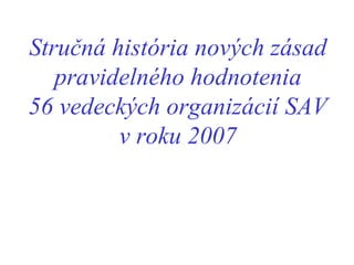 Stručná história nových zásad pravidelného hodnotenia 56  v edeck ých organizácií SAV v roku  2007 