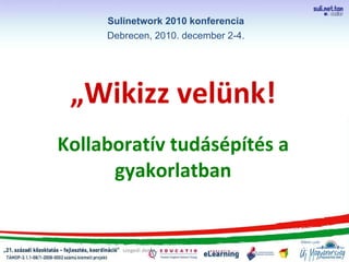 „ Wikizz velünk!   Kollaboratív tudásépítés a gyakorlatban szegedi demo Sulinetwork 2010 konferencia Debrecen, 2010. december 2-4. 