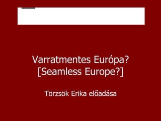 Varratmentes Európa? [Seamless Europe?] Törzsök Erika előadása 