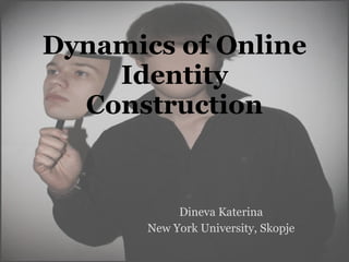 Dynamics of Online Identity Construction Dineva Katerina New York University, Skopje 