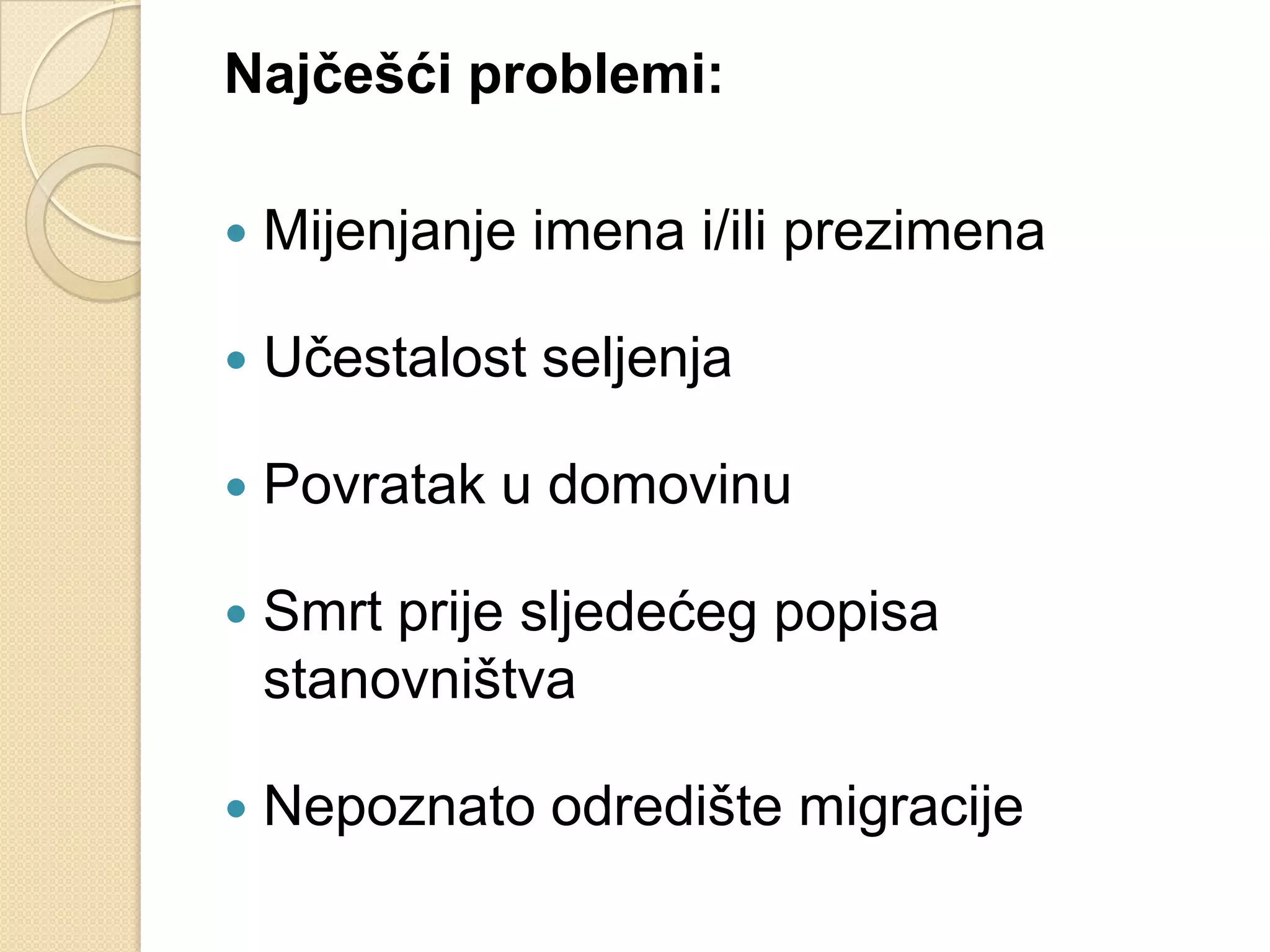 Najĉešći problemi:

   Mijenjanje imena i/ili prezimena

   Učestalost seljenja

   Povratak u domovinu

   Smrt prije sljedećeg popisa
    stanovništva

   Nepoznato odredište migracije
 