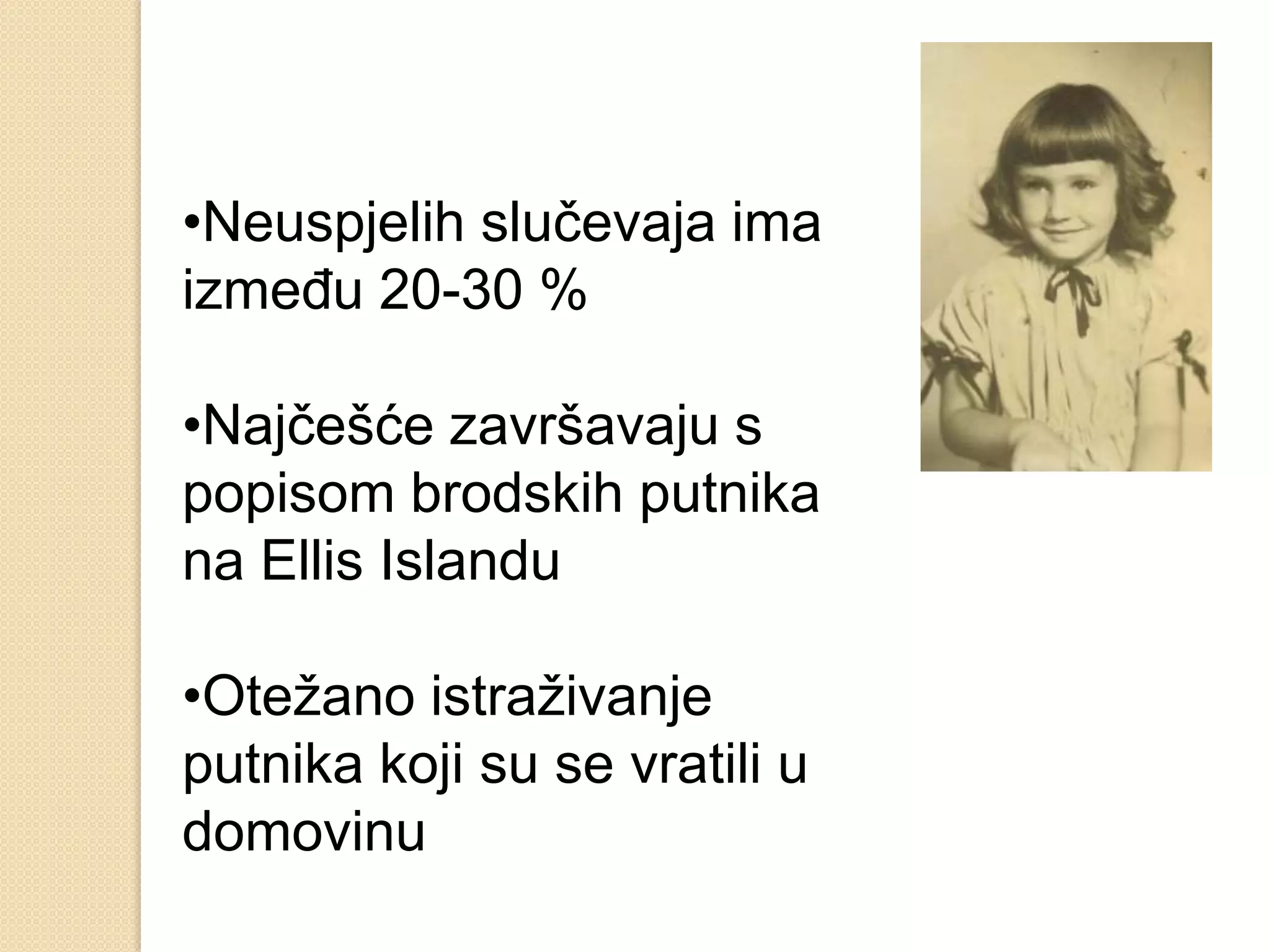 •Neuspjelih slučevaja ima
između 20-30 %

•Najčešće završavaju s
popisom brodskih putnika
na Ellis Islandu

•Otežano istraživanje
putnika koji su se vratili u
domovinu
 