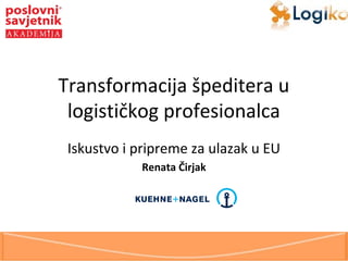 Transformacija špeditera u
logističkog profesionalca
Iskustvo i pripreme za ulazak u EU
Renata Čirjak

 