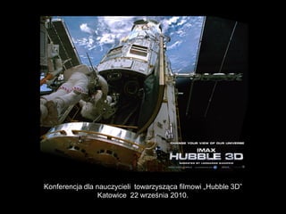 Konferencja dla nauczycieli towarzysząca filmowi „Hubble 3D”
                 Katowice 22 września 2010.
 