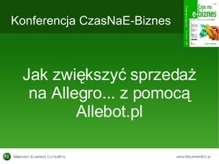 Konferencja CzasNaE-Biznes Jak zwiększyć sprzedaż na Allegro... z pomocą Allebot.pl 