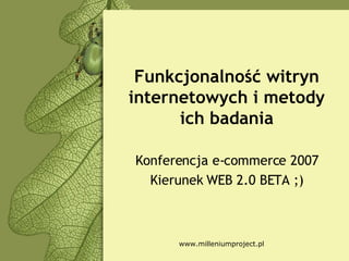 Funkcjonalność witryn internetowych i metody ich badania Konferencja e-commerce 2007 Kierunek WEB 2.0 BETA ;) 