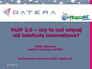 VoIP 2.0 – czy to coś więcej niż telefonia internetowa? Alicja Majewska Analityk Rynkowy, DATERA Konferencja e-commerce 2007, Media 2.0  