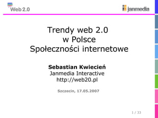 Szczecin, 17.05.2007 Trendy web 2.0  w Polsce Społeczności internetowe Sebastian Kwiecień Janmedia Interactive http://web20.pl 
