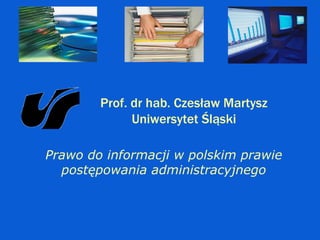 Prawo do informacji w polskim prawie postępowania administracyjnego Prof. dr hab. Czesław Martysz Uniwersytet Śląski 