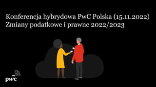 Konferencja hybrydowa PwC Polska (15.11.2022)
Zmiany podatkowe i prawne 2022/2023
 