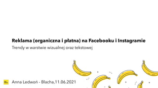 Reklama (organiczna i płatna) na Facebooku i Instagramie
Trendy w warstwie wizualnej oraz tekstowej
Anna Ledwoń - Blacha,11.06.2021
 