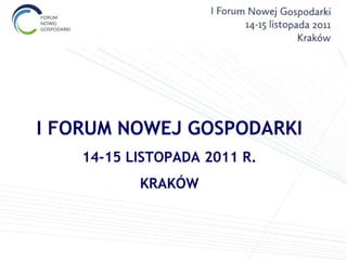 I FORUM NOWEJ GOSPODARKI 14-15 LISTOPADA 2011 R. KRAKÓW 