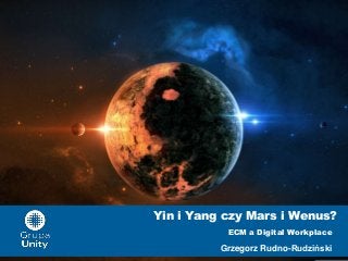 Yin i Yang czy Mars i Wenus?
ECM a Digital Workplace

Grzegorz Rudno-Rudziński

 