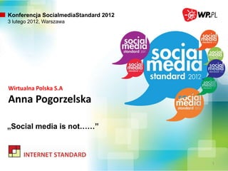 1
Wirtualna Polska S.A
Anna Pogorzelska
„Social media is not……”
Konferencja SocialmediaStandard 2012
3 lutego 2012, Warszawa
 