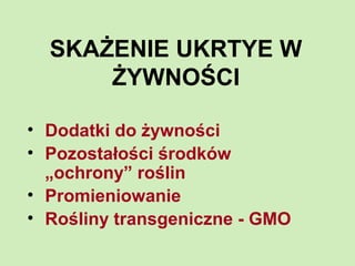 SKAŻENIE UKRTYE W
ŻYWNOŚCI
• Dodatki do żywności
• Pozostałości środków
„ochrony” roślin
• Promieniowanie
• Rośliny transgeniczne - GMO
 