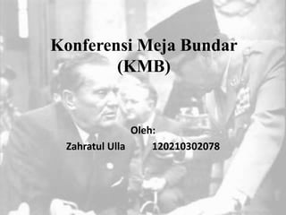 Konferensi Meja Bundar
(KMB)
Oleh:
Zahratul Ulla 120210302078
 