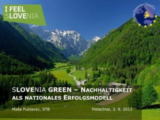 SLOVENIA GREEN – NACHHALTIGKEIT
ALS NATIONALES ERFOLGSMODELL

Maša Puklavec, STB   Pielachtal, 3. 9. 2012
 