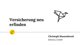 Versicherung neu
erfinden
Christoph Mussenbrock
Etherisc GmbH
 