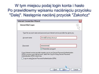 W tym miejscu podaj login konta i hasło Po prawidłowmy wpisaniu naciśnięciu przycisku "Dalej". Następnie naciśnij przycisk "Zakończ" 