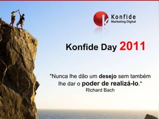 Konfide Day 2011 "Nunca lhe dão um desejo sem também lhe dar o poder de realizá-lo." Richard Bach 