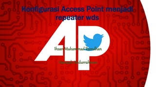 Konfigurasi Access Point menjadi 
repeater wds 
IhsanMuhammad Ramdhan 
Hamzah Abdurrahman 
 