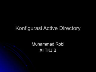 Konfigurasi Active DirectoryKonfigurasi Active Directory
Muhammad RobiMuhammad Robi
XI TKJ BXI TKJ B
 