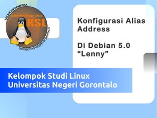 Your Logo Here

Konfigurasi Alias
Address
Di Debian 5.0
“Lenny”

Kelompok Studi Linux
Universitas Negeri Gorontalo

 