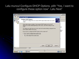 Lalu muncul Configure DHCP Options, pilih “Yes, I want toLalu muncul Configure DHCP Options, pilih “Yes, I want to
configure these option now”. Lalu Next”configure these option now”. Lalu Next”
 
