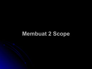 Membuat 2 ScopeMembuat 2 Scope
 