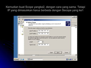 Kemudian buat Scope yangke2, dengan cara yang sama. TetapiKemudian buat Scope yangke2, dengan cara yang sama. Tetapi
IP yang dimasukkan harus berbeda dengan Secope yang ke1IP yang dimasukkan harus berbeda dengan Secope yang ke1
 
