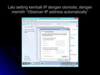 Lalu setting kembali IP dengan otomotis, denganLalu setting kembali IP dengan otomotis, dengan
memilih “Obtainan IP address automatically”memilih “Obtainan IP address automatically”
 