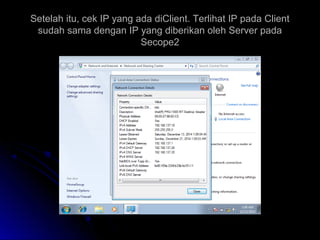 Setelah itu, cek IP yang ada diClient. Terlihat IP pada ClientSetelah itu, cek IP yang ada diClient. Terlihat IP pada Client
sudah sama dengan IP yang diberikan oleh Server padasudah sama dengan IP yang diberikan oleh Server pada
Secope2Secope2
 
