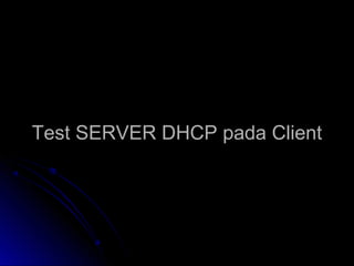Test SERVER DHCP pada ClientTest SERVER DHCP pada Client
 