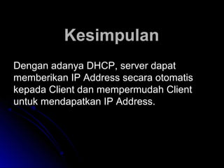 KesimpulanKesimpulan
Dengan adanya DHCP, server dapatDengan adanya DHCP, server dapat
memberikan IP Address secara otomatismemberikan IP Address secara otomatis
kepada Client dan mempermudah Clientkepada Client dan mempermudah Client
untuk mendapatkan IP Address.untuk mendapatkan IP Address.
 
