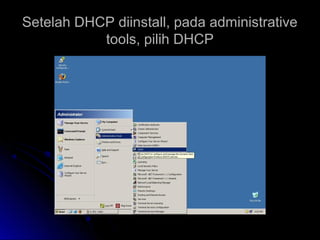 Setelah DHCP diinstall, pada administrativeSetelah DHCP diinstall, pada administrative
tools, pilih DHCPtools, pilih DHCP
 