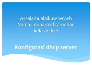 Assalamualaikuw wr.wb
Nama: muhamad ramdhan
kelas 2 tkj 2
Konfigurasi dhcp server
 