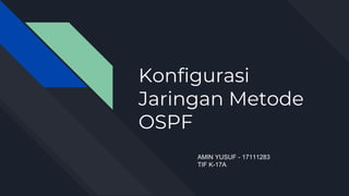Konfigurasi
Jaringan Metode
OSPF
AMIN YUSUF - 17111283
TIF K-17A
 
