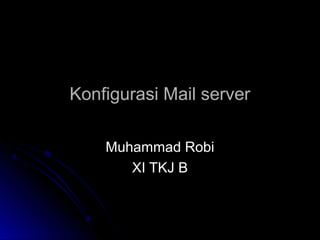 Konfigurasi Mail serverKonfigurasi Mail server
Muhammad RobiMuhammad Robi
XI TKJ BXI TKJ B
 