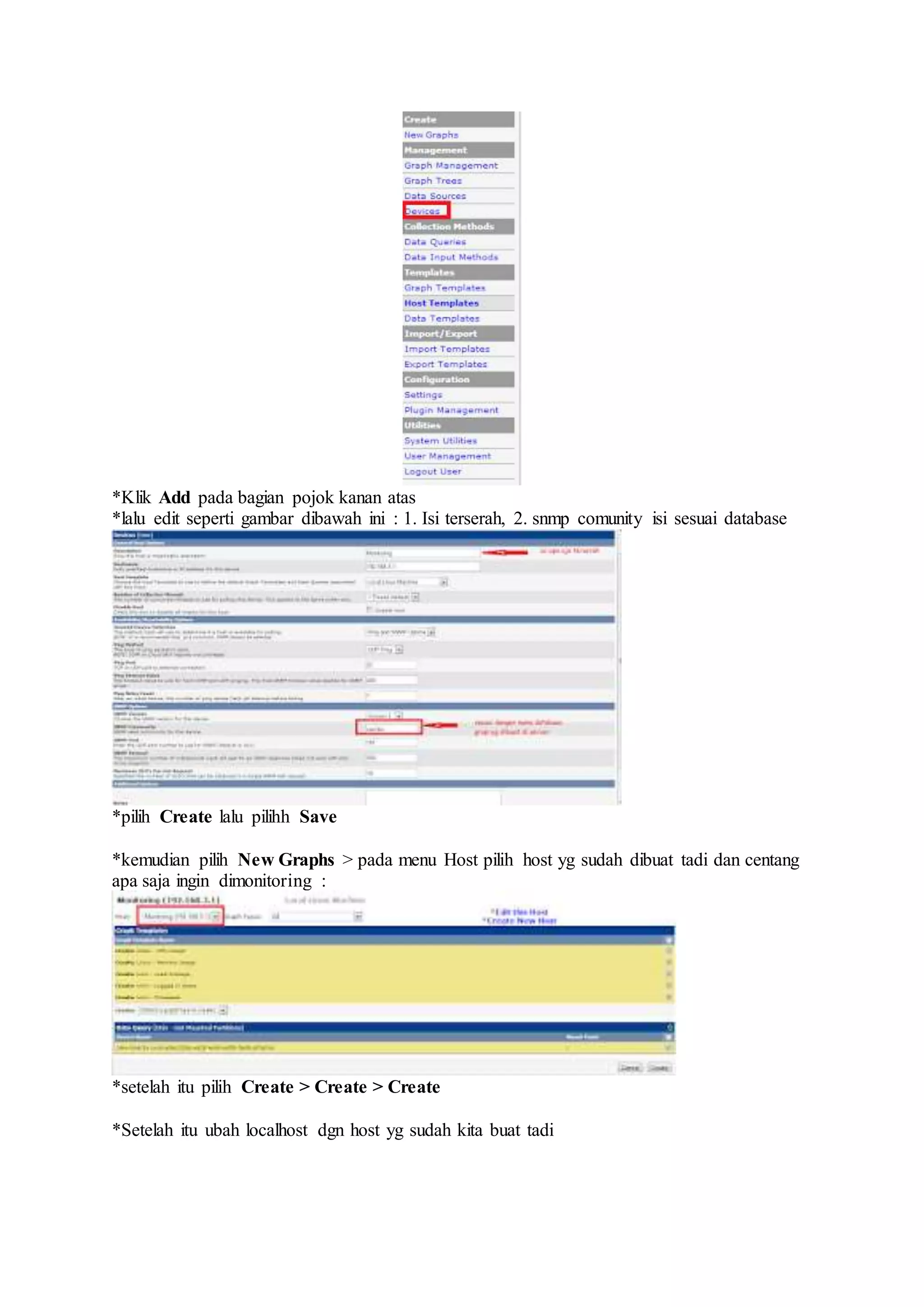 *Klik Add pada bagian pojok kanan atas
*lalu edit seperti gambar dibawah ini : 1. Isi terserah, 2. snmp comunity isi sesuai database
*pilih Create lalu pilihh Save
*kemudian pilih New Graphs > pada menu Host pilih host yg sudah dibuat tadi dan centang
apa saja ingin dimonitoring :
*setelah itu pilih Create > Create > Create
*Setelah itu ubah localhost dgn host yg sudah kita buat tadi