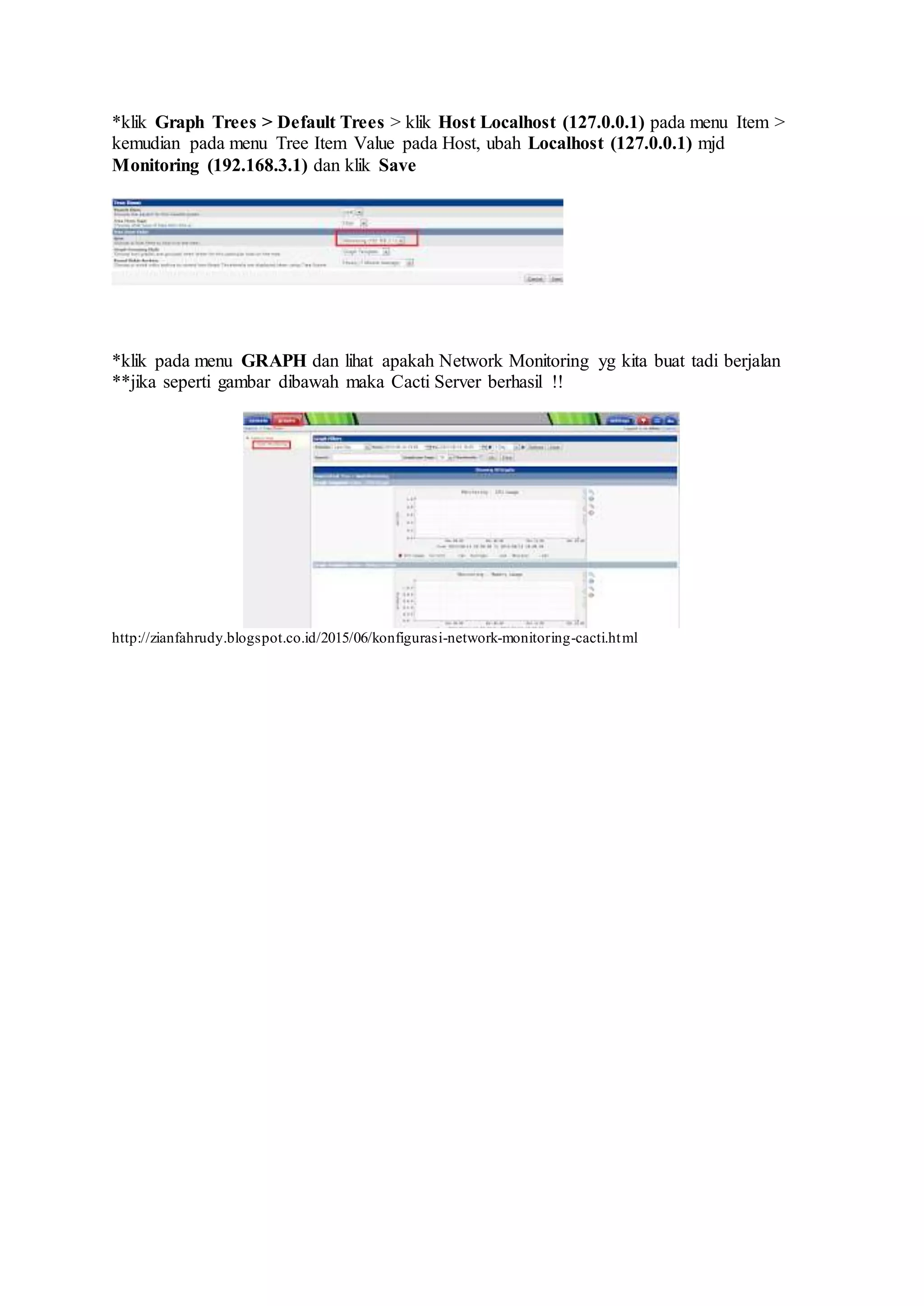 *klik Graph Trees > Default Trees > klik Host Localhost (127.0.0.1) pada menu Item >
kemudian pada menu Tree Item Value pada Host, ubah Localhost (127.0.0.1) mjd
Monitoring (192.168.3.1) dan klik Save
*klik pada menu GRAPH dan lihat apakah Network Monitoring yg kita buat tadi berjalan
**jika seperti gambar dibawah maka Cacti Server berhasil !!
http://zianfahrudy.blogspot.co.id/2015/06/konfigurasi-network-monitoring-cacti.html