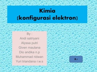 Kimia
(konfigurasi elektron)
By :
Andi satriyani
Alyssa putri
Given maulana
Dio andika n.p
Muhammad ridwan
Yuri triandana r.w.s
X.7
 