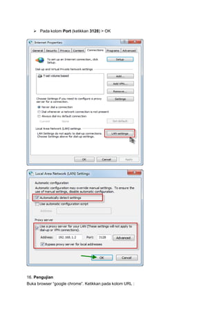  Pada kolom Port (ketikkan 3128) > OK

16. Pengujian
Buka browser “google chrome”. Ketikkan pada kolom URL :

 