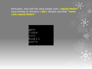 Kemudian, kita edit file yang ketiga yaitu /squid/blokir
yang berada di directory /etc/ dengan perintah “nano
/etc/squid/blokir”

 