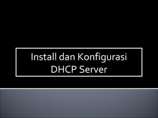 Install dan Konfigurasi
DHCP Server
Install dan Konfigurasi
DHCP Server
 
