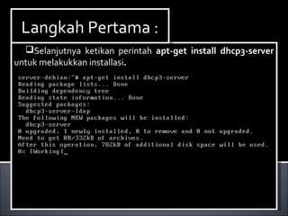 Selanjutnya ketikan perintah apt-get install dhcp3-server
untuk melakukkan installasi.
Selanjutnya ketikan perintah apt-get install dhcp3-server
untuk melakukkan installasi.
Langkah Pertama :Langkah Pertama :
 