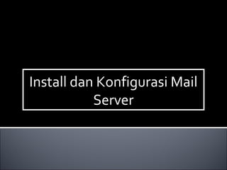 Install dan Konfigurasi Mail
Server
Install dan Konfigurasi Mail
Server
 