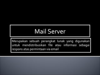 Mail ServerMail Server
Merupakan sebuah perangkat lunak yang digunakan
untuk mendistribusikan file atau informasi sebagai
respons atas permintaan via email
Merupakan sebuah perangkat lunak yang digunakan
untuk mendistribusikan file atau informasi sebagai
respons atas permintaan via email
 