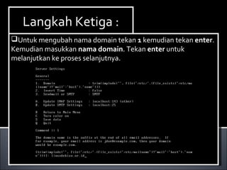 Install Paket yang dibutuhkan ,dalam hal ini kita
membutuhkan dhcp3-server. Berikut ini cara menginstallnya :
Ketikan perintah apt-get install dhcp3-server.
Install Paket yang dibutuhkan ,dalam hal ini kita
membutuhkan dhcp3-server. Berikut ini cara menginstallnya :
Ketikan perintah apt-get install dhcp3-server.
Langkah Ketiga :Langkah Ketiga :
Untuk mengubah nama domain tekan 1 kemudian tekan enter.
Kemudian masukkan nama domain. Tekan enter untuk
melanjutkan ke proses selanjutnya.
Untuk mengubah nama domain tekan 1 kemudian tekan enter.
Kemudian masukkan nama domain. Tekan enter untuk
melanjutkan ke proses selanjutnya.
 